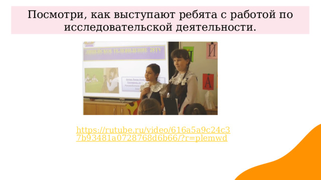 3 Посмотри, как выступают ребята с работой по исследовательской деятельности. https://rutube.ru/video/616a5a9c24c37b93481a0728768d6b66/?r=plemwd 3 