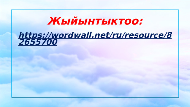 Жыйынтыктоо: https://wordwall.net/ru/resource/82655700  