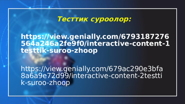 Тесттик суроолор: https://view.genially.com/6793187276564a246a2fe9f0/interactive-content-1testtik-suroo-zhoop  https://view.genially.com/679ac290e3bfa8a6a9e72d99/interactive-content-2testtik-suroo-zhoop  