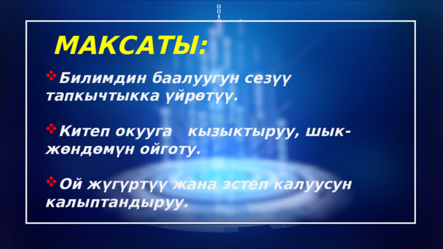 МАКСАТЫ: Билимдин баалуугун сезүү тапкычтыкка үйрөтүү.  Китеп окууга кызыктыруу, шык-жөндөмүн ойготу.  Ой жүгүртүү жана эстеп калуусун калыптандыруу. 