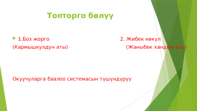 Топторго бөлүү 1.Боз жорго 2. Жибек көкүл (Кармышкулдун аты) (Жаныбек хандын аты) Окуучуларга баалоо системасын түшүндүрүү 