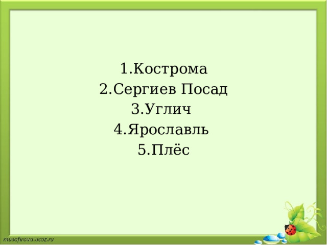 1.Кострома 2.Сергиев Посад 3.Углич  4.Ярославль   5.Плёс 