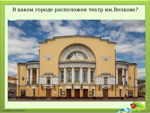 В каком городе расположен театр им.Волкова? 