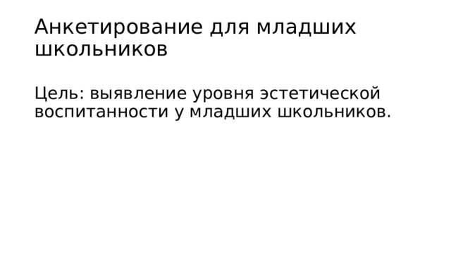 Анкетирование для младших школьников Цель: выявление уровня эстетической воспитанности у младших школьников. 
