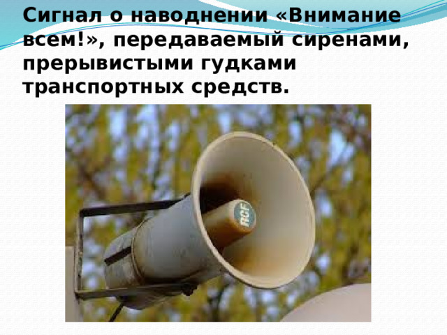 С игнал о наводнении «Внимание всем!», передаваемый сиренами, прерывистыми гудками транспортных средств.  
