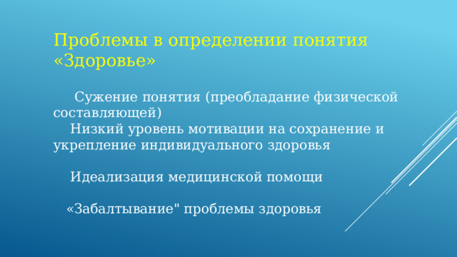 Проблемы в определении понятия «Здоровье»   Сужение понятия (преобладание физической составляющей)  Низкий уровень мотивации на сохранение и укрепление индивидуального здоровья  Идеализация медицинской помощи  «Забалтывание