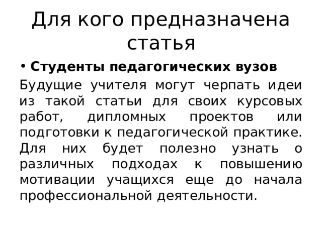 Для кого предназначена статья Студенты педагогических вузов Будущие учителя могут черпать идеи из такой статьи для своих курсовых работ, дипломных проектов или подготовки к педагогической практике. Для них будет полезно узнать о различных подходах к повышению мотивации учащихся еще до начала профессиональной деятельности. 