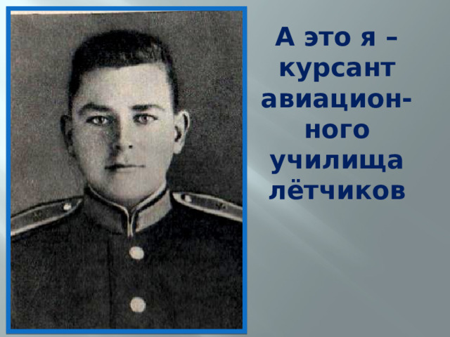 А это я – курсант авиацион-ного училища лётчиков - 