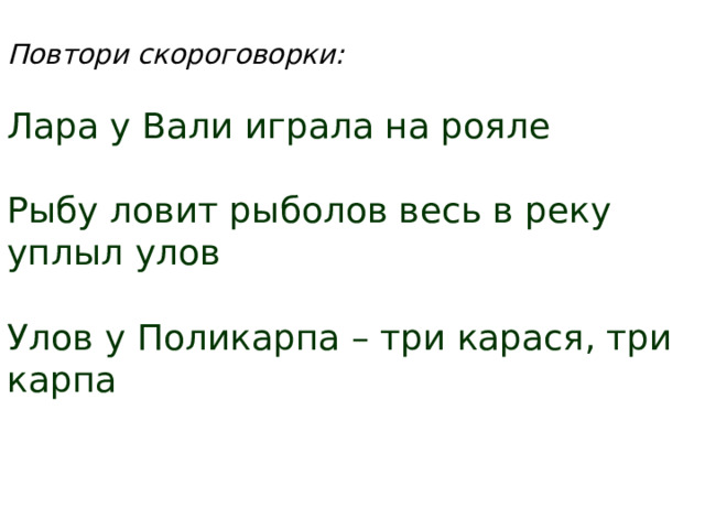 Повтори скороговорки:  Лара у Вали играла на рояле Рыбу ловит рыболов весь в реку уплыл улов Улов у Поликарпа – три карася, три карпа 