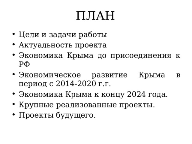 ПЛАН Цели и задачи работы Актуальность проекта Экономика Крыма до присоединения к РФ Экономическое развитие Крыма в период с 2014-2020 г.г. Экономика Крыма к концу 2024 года. Крупные реализованные проекты. Проекты будущего. 