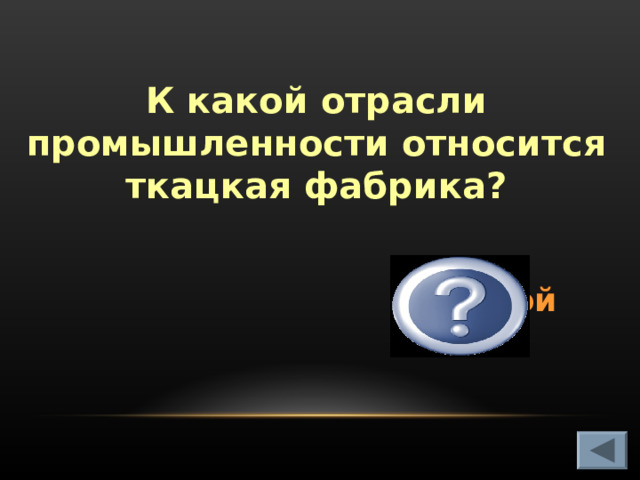 К какой отрасли промышленности относится ткацкая фабрика? К лёгкой   