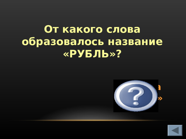 От какого слова образовалось название «РУБЛЬ»? От слова «рубить»   
