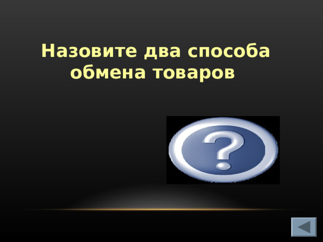 Назовите два способа обмена товаров Бартер, купля-подажа   