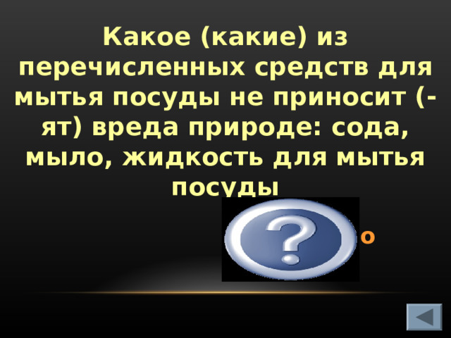 Какое (какие) из перечисленных средств для мытья посуды не приносит (-ят) вреда природе: сода, мыло, жидкость для мытья посуды Сода, мыло  