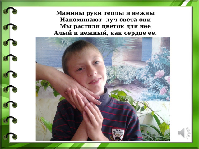 Мамины руки теплы и нежны  Напоминают луч света они  Мы растили цветок для нее  Алый и нежный, как сердце ее. 