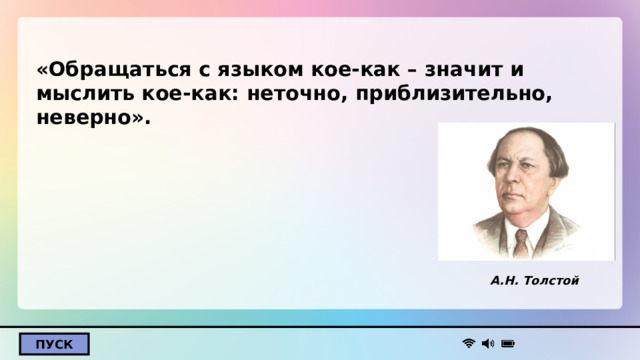 «Обращаться с языком кое-как – значит и мыслить кое-как: неточно, приблизительно, неверно».      А.Н. Толстой  