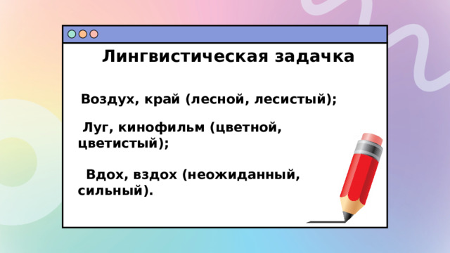 Лингвистическая задачка Воздух, край  (лесной,  лесистый);    Луг, кинофильм (цветной, цветистый);   Вдох,  вздох  (неожиданный,  сильный).  