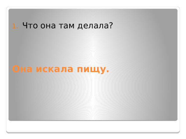  Что она там делала? Она искала пищу. 