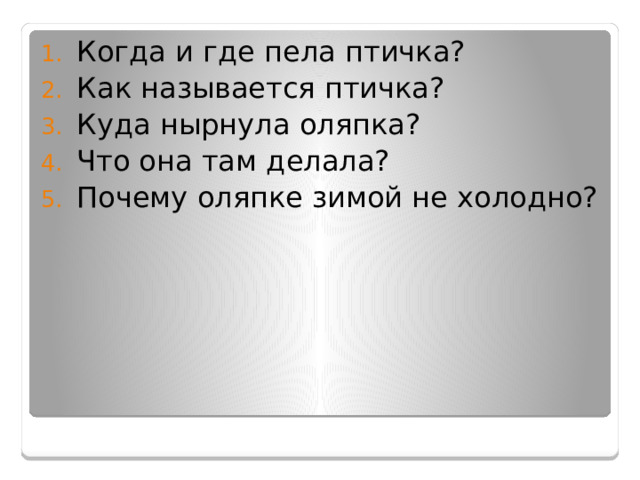Когда и где пела птичка? Как называется птичка? Куда нырнула оляпка?  Что она там делала? Почему оляпке зимой не холодно?        