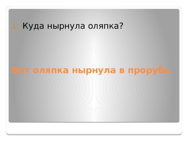 Куда нырнула оляпка? Вот оляпка нырнула в прорубь. 
