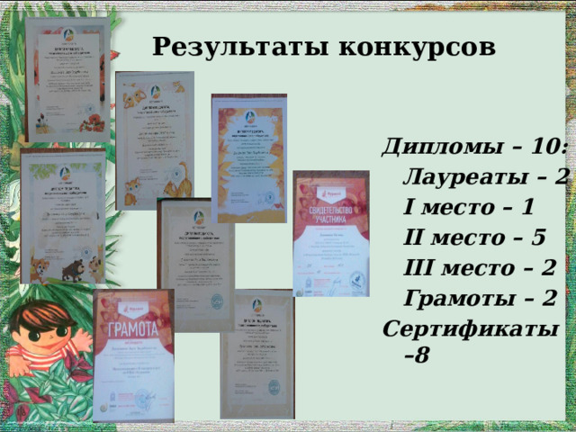 Результаты конкурсов  Дипломы – 10:  Лауреаты – 2  I место – 1  II место – 5  III место – 2  Грамоты – 2 Сертификаты –8 