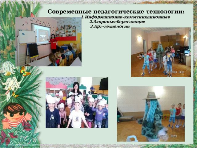 . Современные педагогические технологии:   1.Информационно-коммуникационные  2.Здоровьесберегающие  3.Арт-технология  