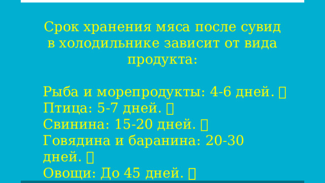 Срок хранения мяса после сувид в холодильнике зависит от вида продукта: Рыба и морепродукты: 4-6 дней. 🐟 Птица: 5-7 дней. 🍗 Свинина: 15-20 дней. 🐷 Говядина и баранина: 20-30 дней. 🥩 Овощи: До 45 дней. 🥕🥦 
