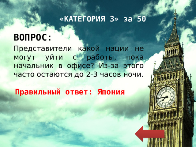 «КАТЕГОРИЯ 3» за 50 ВОПРОС: Представители какой нации не могут уйти с работы, пока начальник в офисе? Из-за этого часто остаются до 2-3 часов ночи. Правильный ответ: Япония 