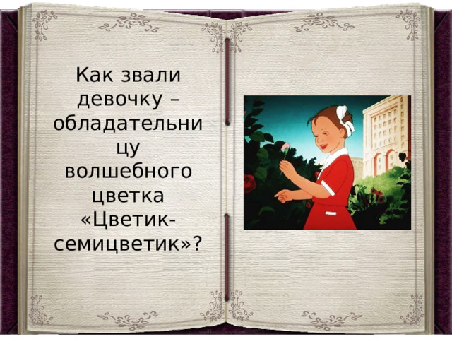 Как звали девочку – обладательницу волшебного цветка «Цветик-семицветик»? 