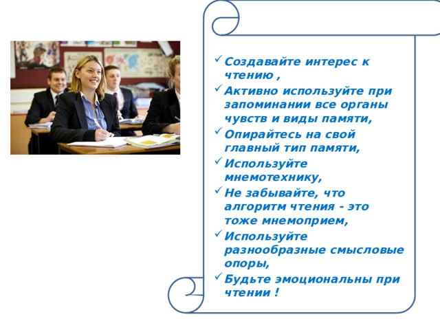 Создавайте интерес к чтению , Активно используйте при запоминании все органы чувств и виды памяти, Опирайтесь на свой главный тип памяти, Используйте мнемотехнику, Не забывайте, что алгоритм чтения - это тоже мнемоприем, Используйте разнообразные смысловые опоры, Будьте эмоциональны при чтении ! 
