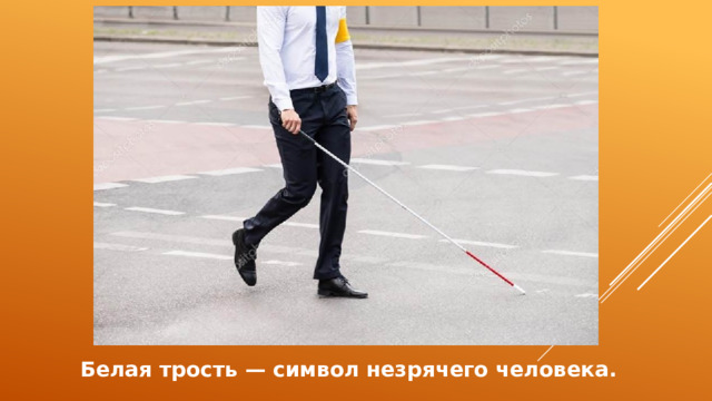 Белая трость — символ незрячего человека. 