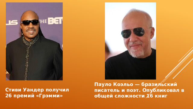 Пауло Коэльо — бразильский писатель и поэт. Опубликовал в общей сложности 16 книг Стиви Уандер получил 26 премий «Грэмми» 