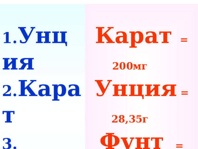  1. Унция 2. Карат 3. Фунт 4. Пуд    Карат = 200мг  Унция = 28,35г  Фунт = 0,4539кг  Пуд = 16,38кг 