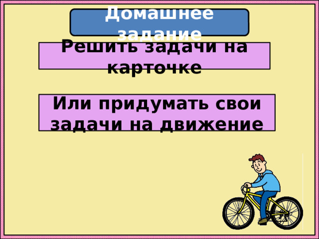 Домашнее задание Решить задачи на карточке Или придумать свои задачи на движение 
