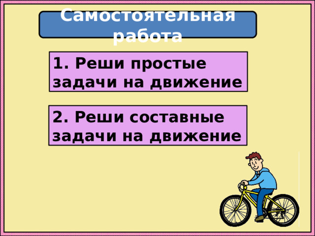 Самостоятельная работа 1. Реши простые задачи на движение 2. Реши составные задачи на движение 