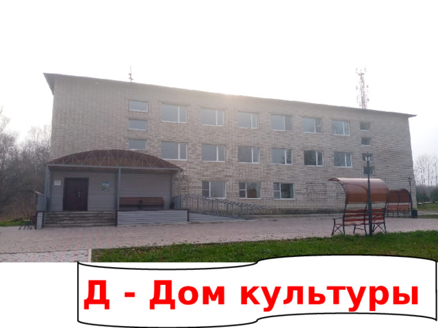 Д - Дом культуры 