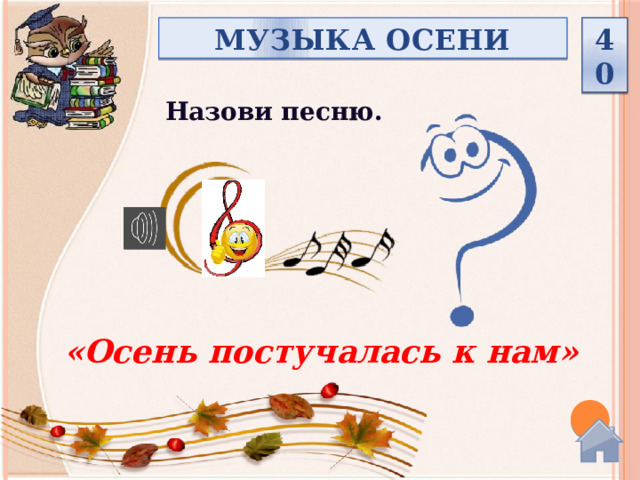 МУЗЫКА ОСЕНИ 40 Назови песню. «Осень постучалась к нам»  