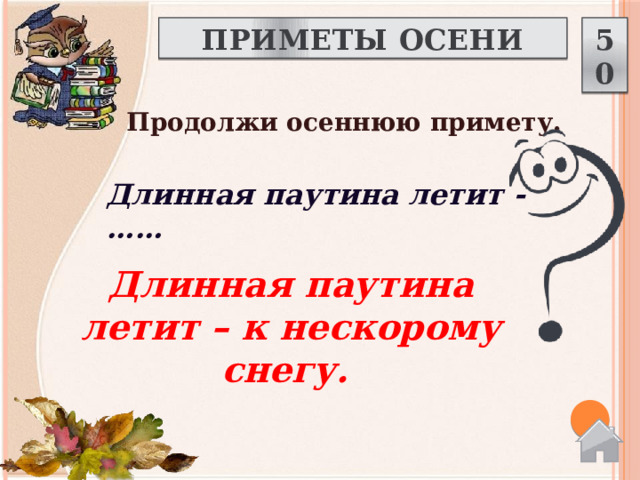 ПРИМЕТЫ ОСЕНИ 50 Продолжи осеннюю примету.  Длинная паутина летит - …… Длинная паутина летит – к нескорому снегу.   
