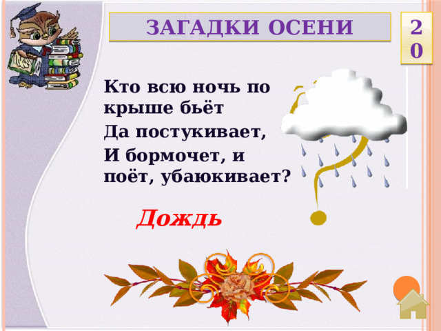 20 ЗАГАДКИ ОСЕНИ Кто всю ночь по крыше бьёт Да постукивает, И бормочет, и поёт, убаюкивает? Дождь  