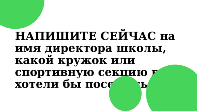 НАПИШИТЕ СЕЙЧАС на имя директора школы, какой кружок или спортивную секцию вы хотели бы посещать. 