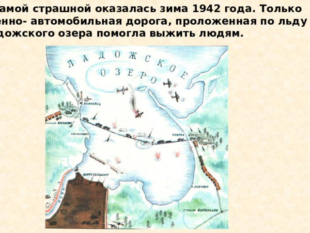  Самой страшной оказалась зима 1942 года. Только военно- автомобильная дорога, проложенная по льду Ладожского озера помогла выжить людям. Самой страшной оказалась зима 1942 года. Только военно- автомобильная дорога, проложенная по льду Ладожского озера помогла выжить людям. 