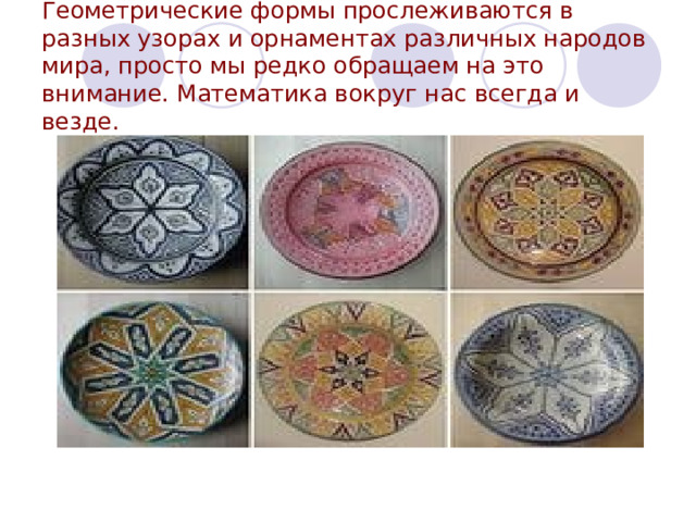 Геометрические формы прослеживаются в разных узорах и орнаментах различных народов мира, просто мы редко обращаем на это внимание. Математика вокруг нас всегда и везде. 