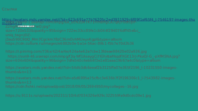 Ссылки  https://avatars.mds.yandex.net/i?id=623c691e77b76205c2ed3931929c6f89f1ef65f4_l-7546197-images-thumbs&n=13 https://sun9-1.userapi.com/impg/6A_uENZDkTK71HmBIfgCA7qRjY0dtOJIP-Z2hg/R9u31_hBFwQ.jpg?size=720x533&quality=95&sign=722ec33cc85fe1cb044f294076dff45e&c_uniq_tag=JDZ-j3au590C9DQ_Mm7Cgckm78zC36mOvhMUeyxKgpI&type=album https://cdn.culture.ru/images/e6882b0e-5a1e-56ac-89b1-f5b7e70d2b36 https://i.pinimg.com/736x/42/4a/4e/424a4e62a7cbe13fdeae98420e02a936.jpg  https://sun9-46.userapi.com/impg/f3q-Wf1AsaygCi7IGhAtaPAqdfXGE13rJ-PkuQ/-G_-pXfMSNA.jpg?size=604x604&quality=96&sign=7dfe540c4eb64f3e1e81aaa19b67a4c0&type=album https://avatars.mds.yandex.net/i?id=54db3db6eeaf2b3125ffa07e365f2196_l-10231550-images-thumbs&n=13 https://avatars.mds.yandex.net/i?id=a5d6995a75cfbc3e636b7f2f196306c1_l-7543982-images-thumbs&n=13 https://cdn.fishki.net/upload/post/2018/09/05/2694950/mycollages--16.jpg https://u.9111s.ru/uploads/202311/10/4d7034326e929c322559fa9d0cdc09e1.jpg 