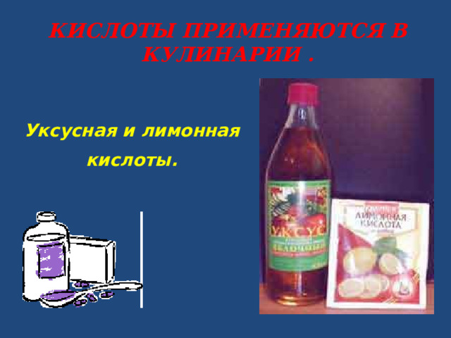 КИСЛОТЫ ПРИМЕНЯЮТСЯ В КУЛИНАРИИ . Уксусная и лимонная кислоты. 