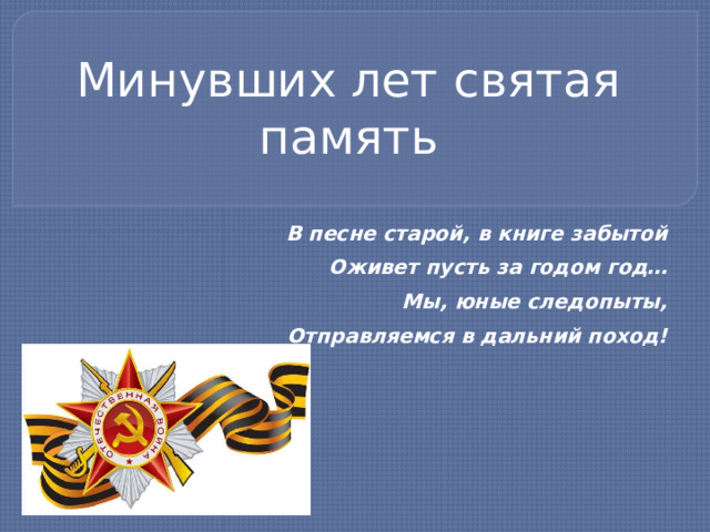Минувших лет святая память В песне старой, в книге забытой Оживет пусть за годом год… Мы, юные следопыты, Отправляемся в дальний поход! 