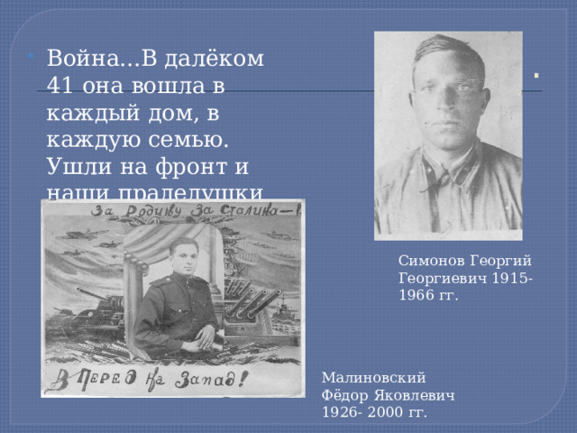 . Война...В далёком 41 она вошла в каждый дом, в каждую семью. Ушли на фронт и наши прадедушки Симонов Георгий Георгиевич 1915-1966 гг. Малиновский Фёдор Яковлевич 1926- 2000 гг. 