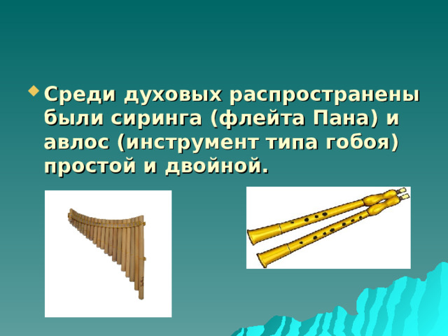 Среди духовых распространены были сиринга (флейта Пана) и авлос (инструмент типа гобоя) простой и двойной. 