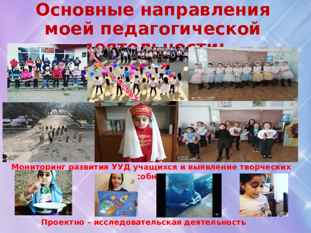 Основные направления моей педагогической деятельности: Проектно – исследовательская деятельность   Мониторинг развития УУД учащихся и выявление творческих способностей 