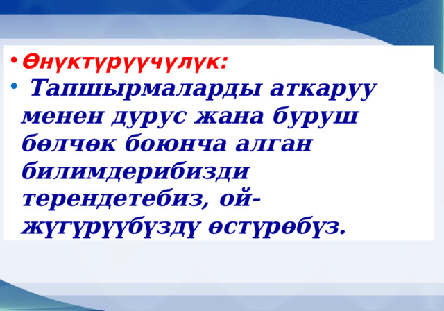 Өнүктүрүүчүлүк:  Тапшырмаларды аткаруу менен дурус жана буруш бөлчөк боюнча алган билимдерибизди терендетебиз, ой-жүгүрүүбүздү өстүрөбүз. 