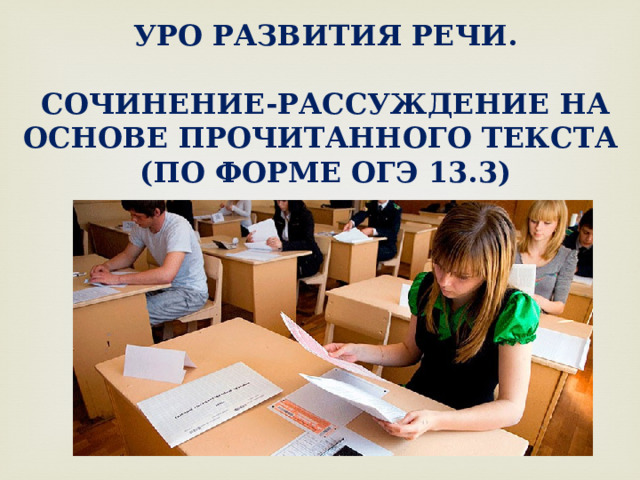 УРО РАЗВИТИЯ РЕЧИ.   СОЧИНЕНИЕ-РАССУЖДЕНИЕ НА ОСНОВЕ ПРОЧИТАННОГО ТЕКСТА  (ПО ФОРМЕ ОГЭ 13.3)   